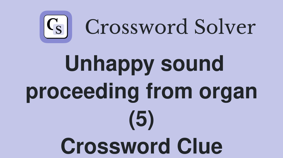 Unhappy sound proceeding from organ (5) Crossword Clue