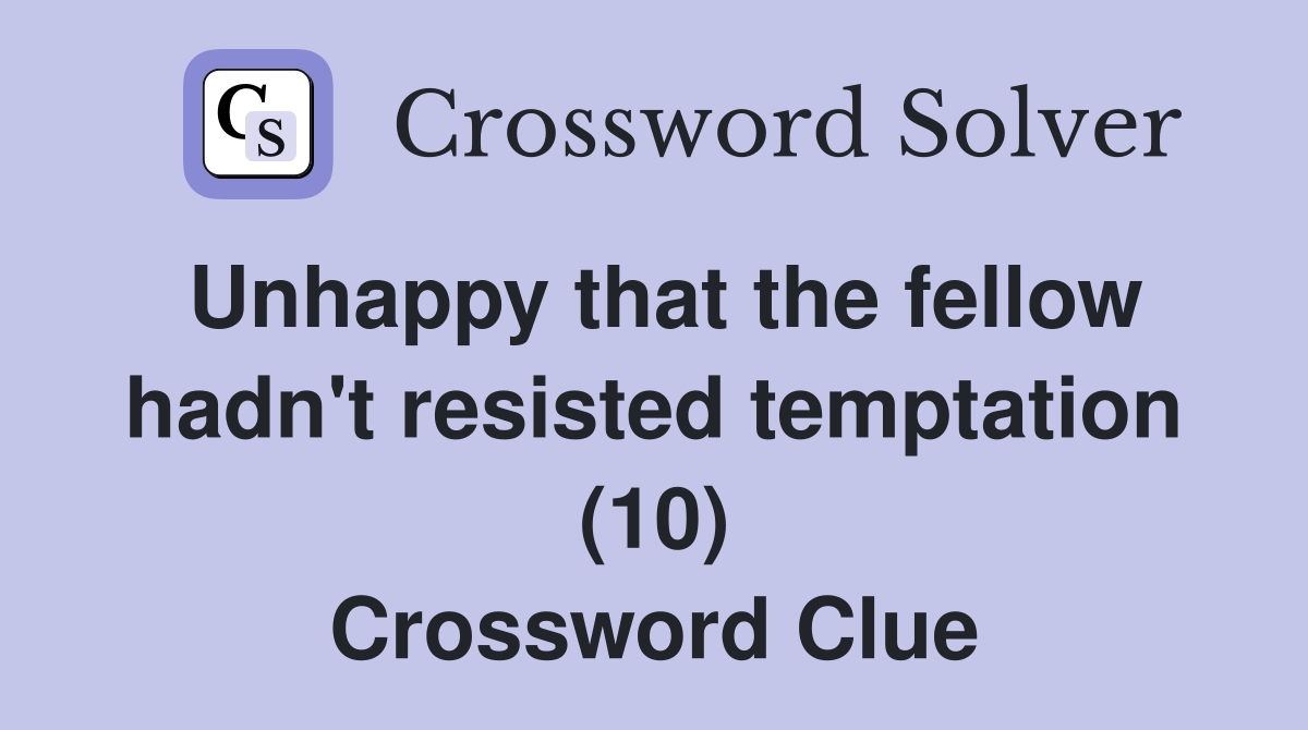 Unhappy that the fellow hadn't resisted temptation (10) Crossword Clue