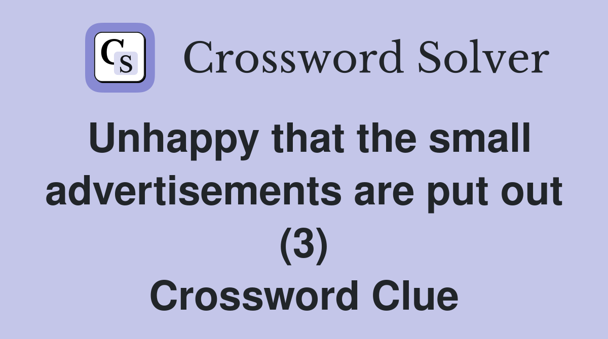 Unhappy that the small advertisements are put out (3) Crossword Clue