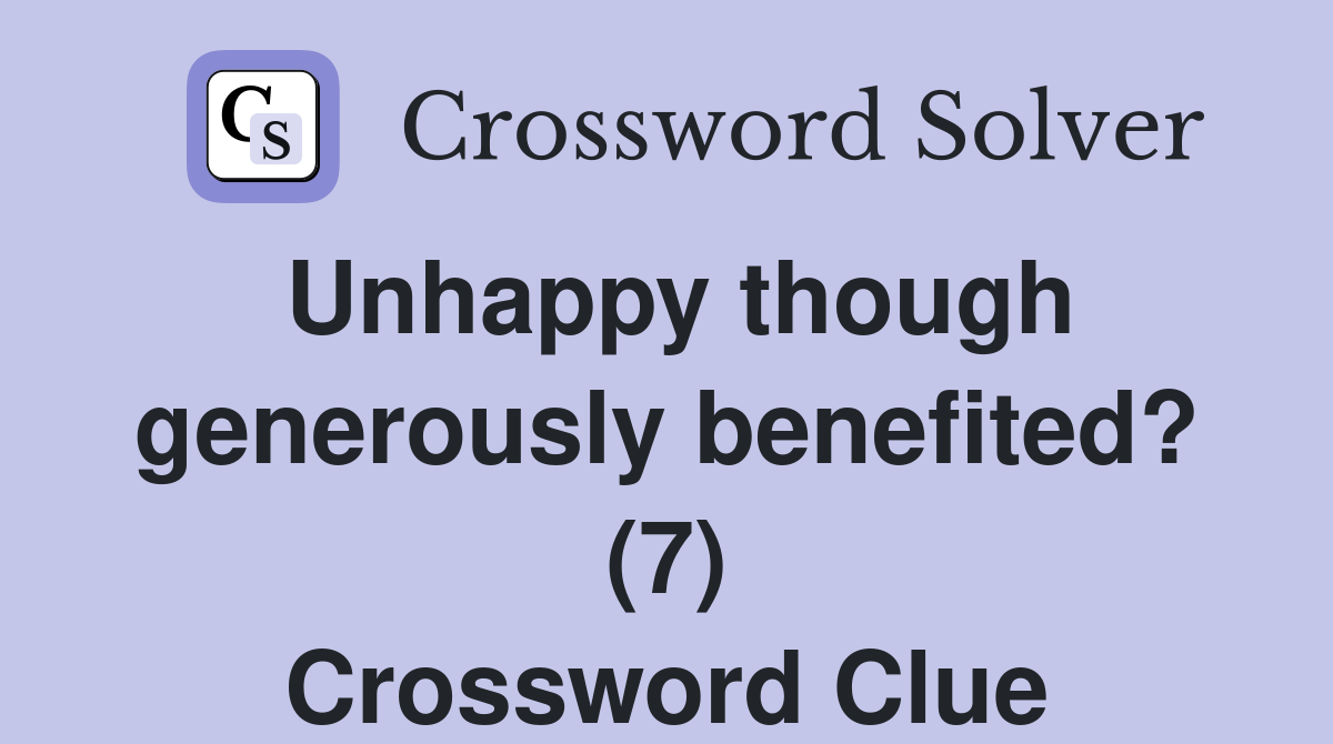 Unhappy though generously benefited? (7) Crossword Clue