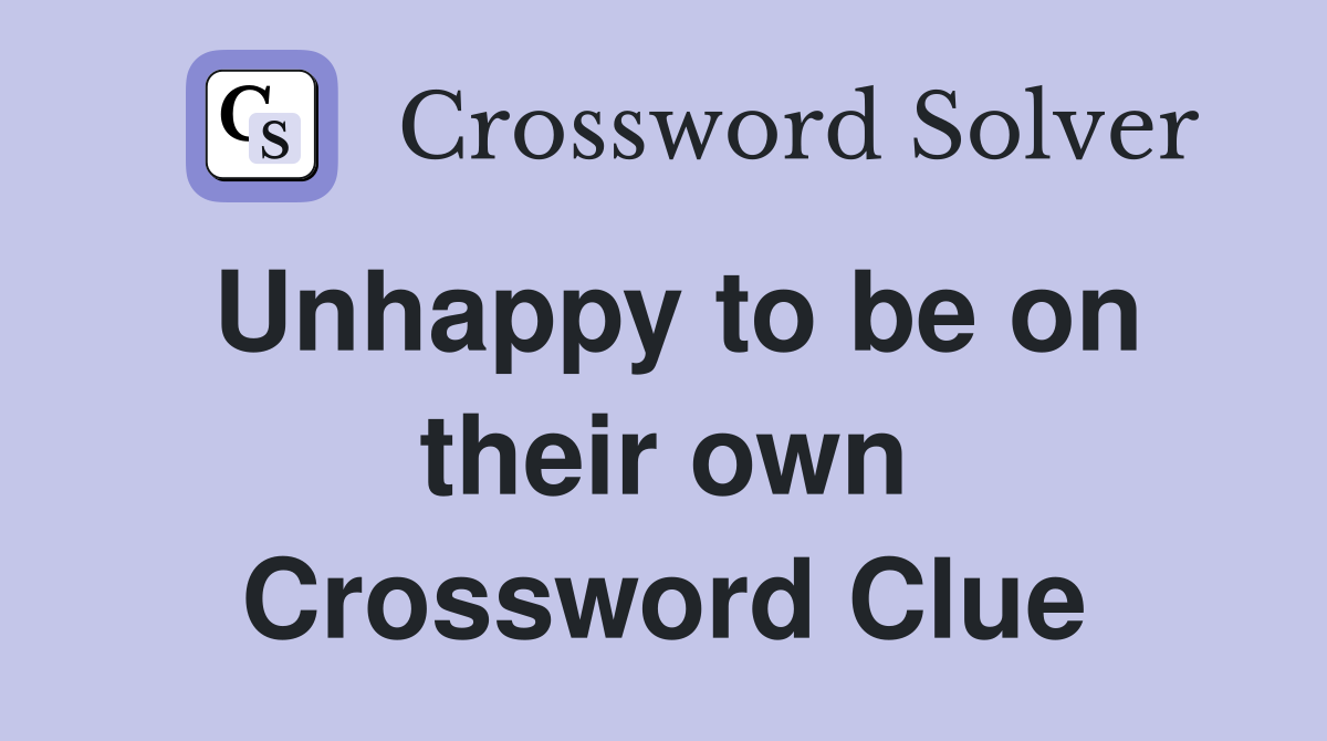 Unhappy to be on their own Crossword Clue