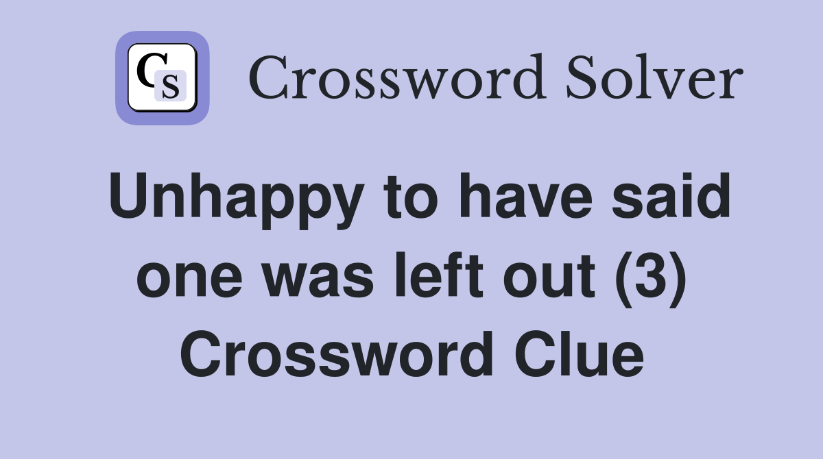 Unhappy to have said one was left out (3) Crossword Clue
