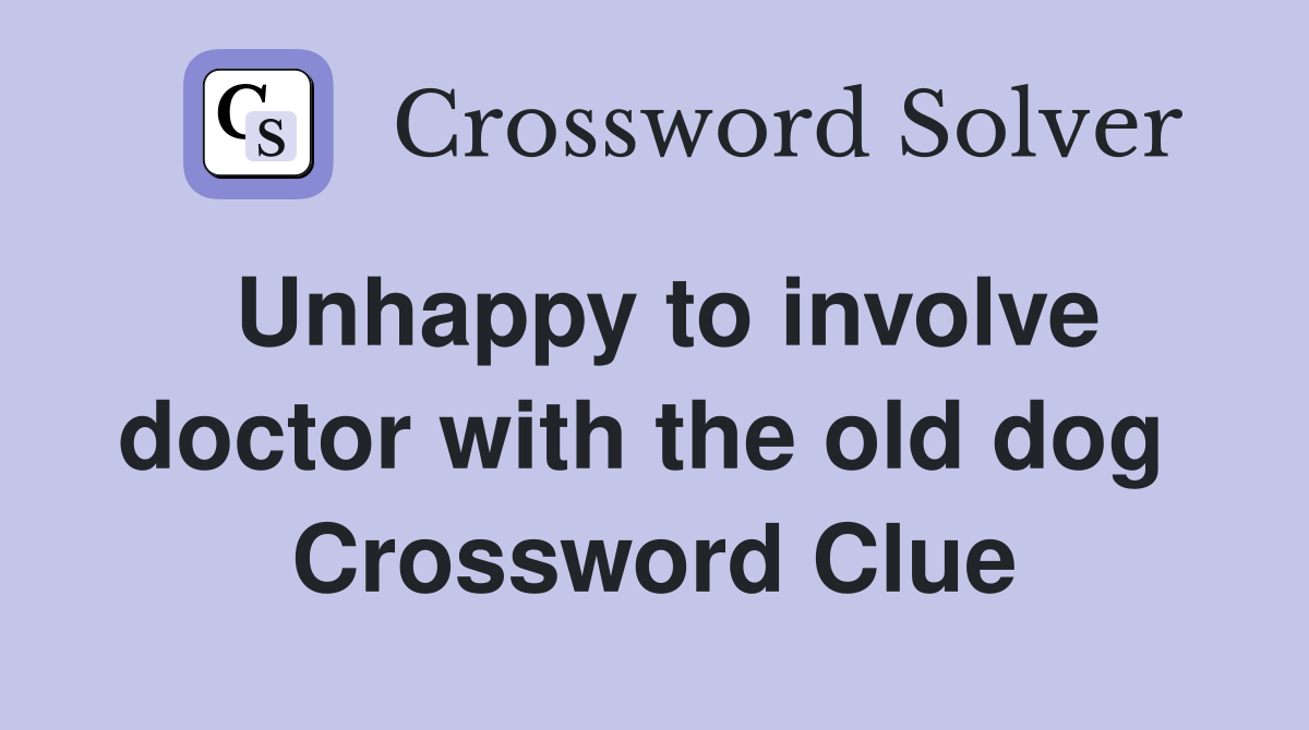 Unhappy to involve doctor with the old dog  Crossword Clue