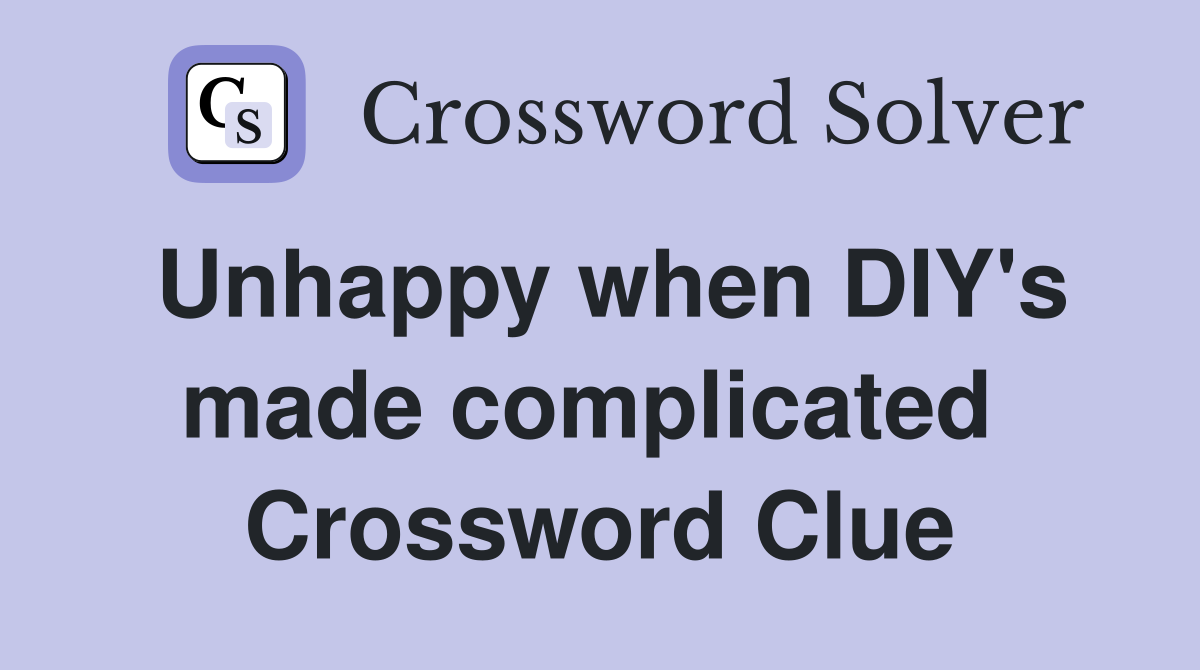 Unhappy when DIY's made complicated  Crossword Clue