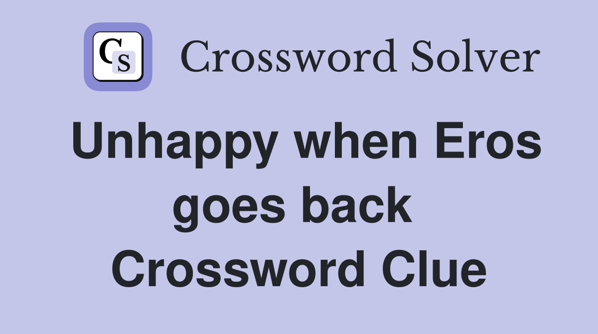 Unhappy when Eros goes back  Crossword Clue