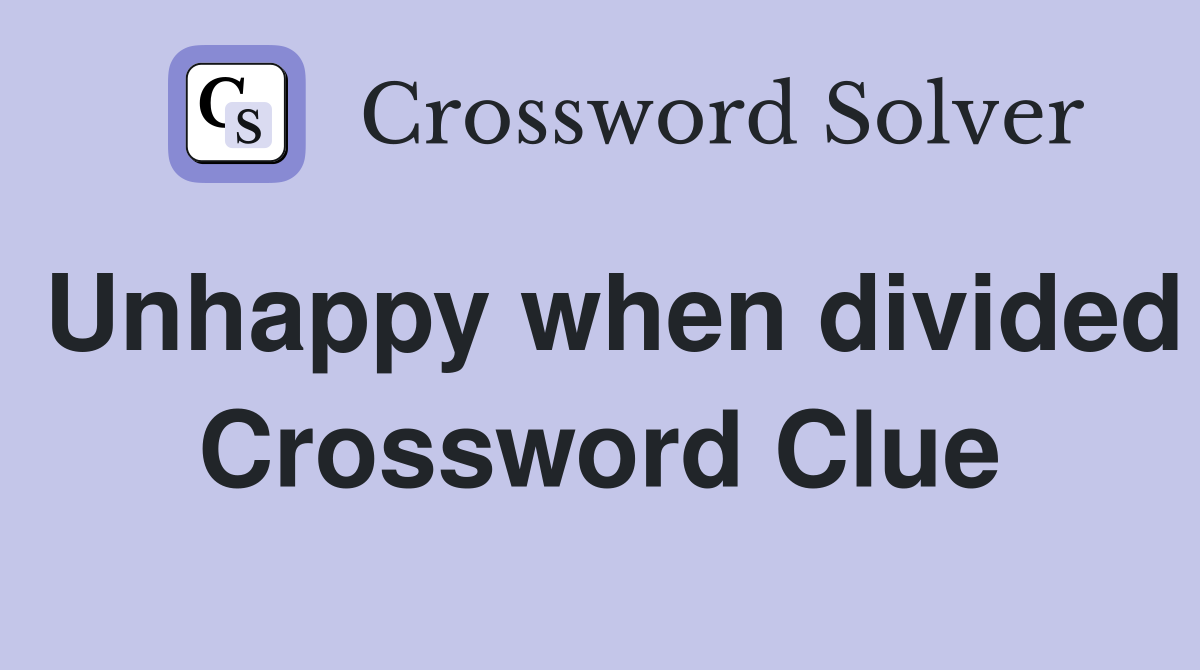 Unhappy when divided Crossword Clue