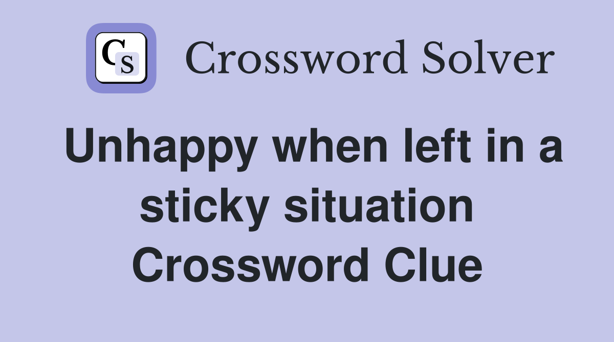 Unhappy when left in a sticky situation Crossword Clue