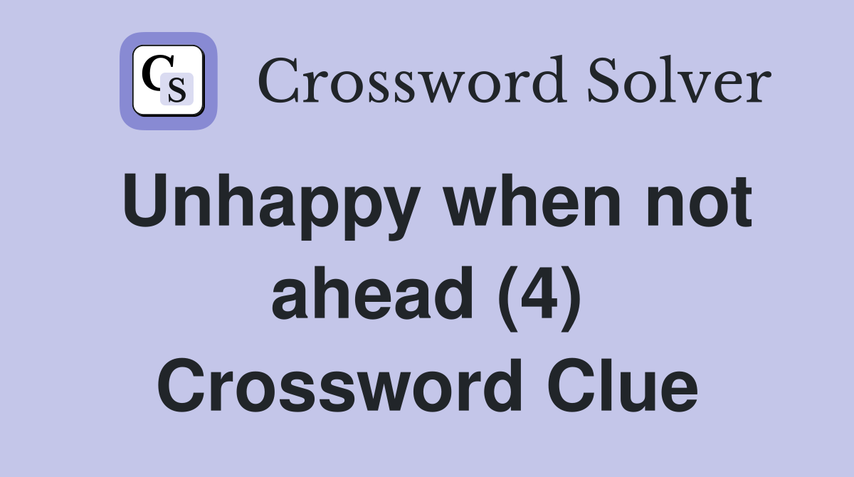 Unhappy when not ahead (4) Crossword Clue