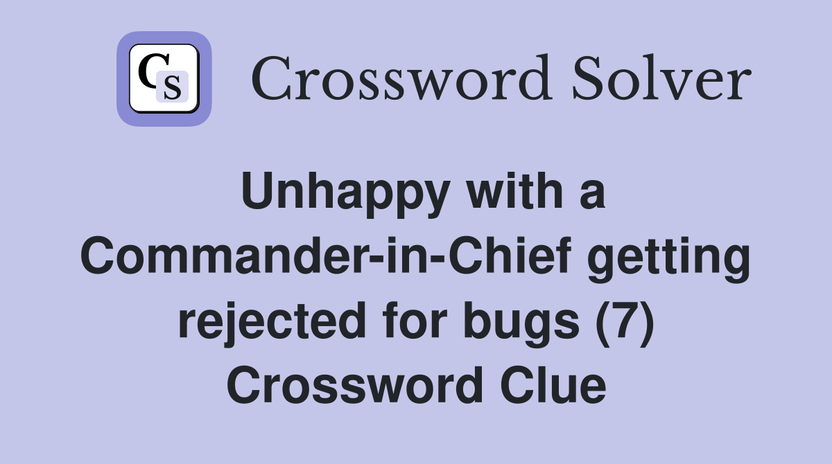 Unhappy with a Commander-in-Chief getting rejected for bugs (7) Crossword Clue