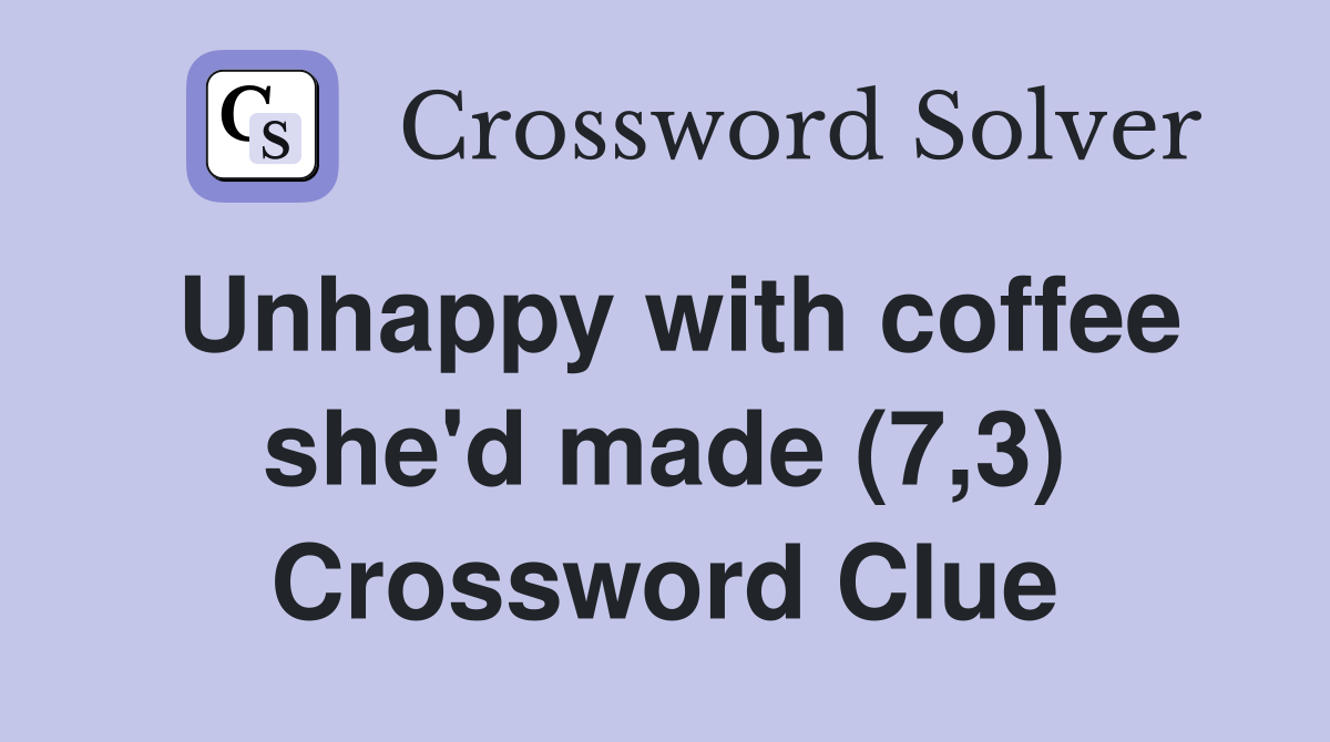 Unhappy with coffee she'd made (7,3) Crossword Clue