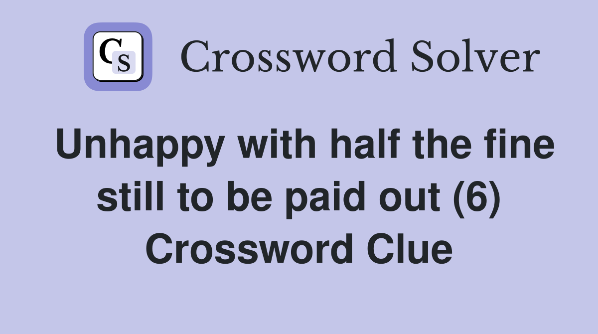 Unhappy with half the fine still to be paid out (6) Crossword Clue