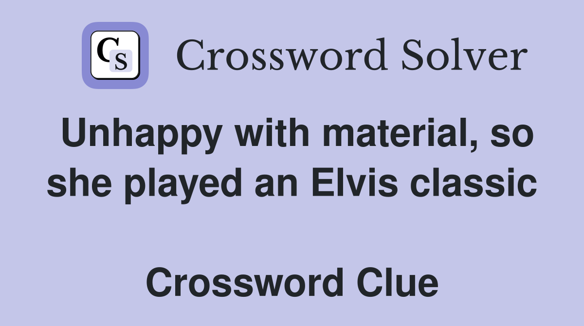 Unhappy with material, so she played an Elvis classic  Crossword Clue