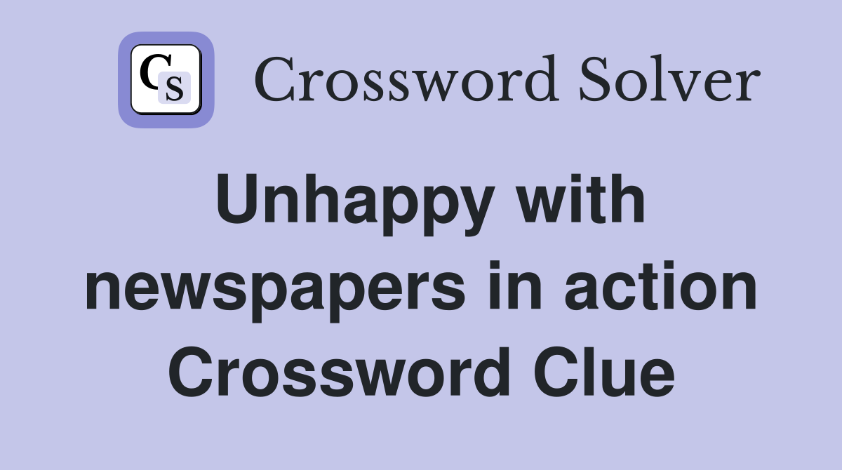Unhappy with newspapers in action Crossword Clue