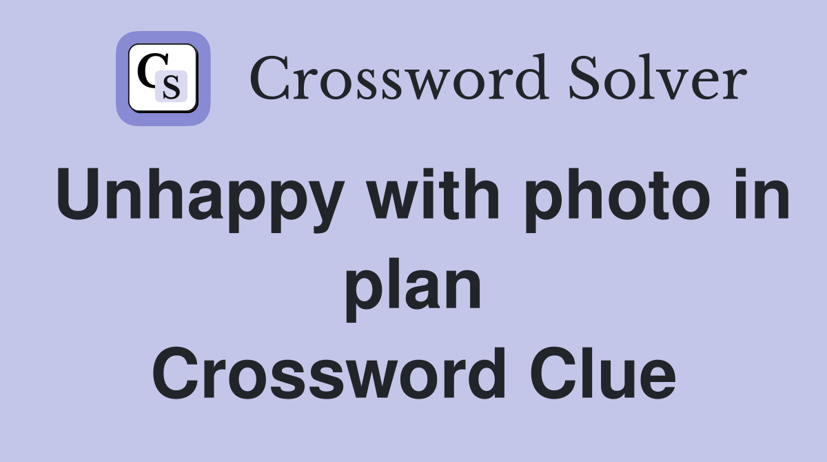 Unhappy with photo in plan Crossword Clue