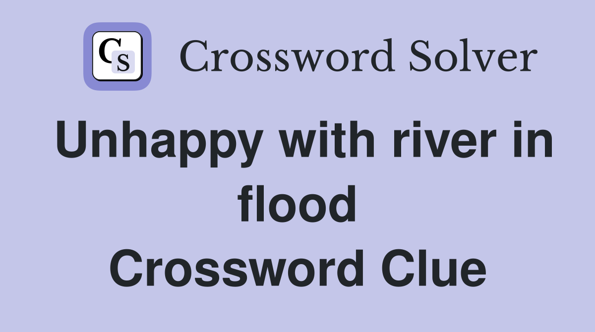 Unhappy with river in flood Crossword Clue
