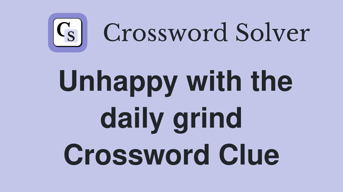 Unhappy with the daily grind Crossword Clue
