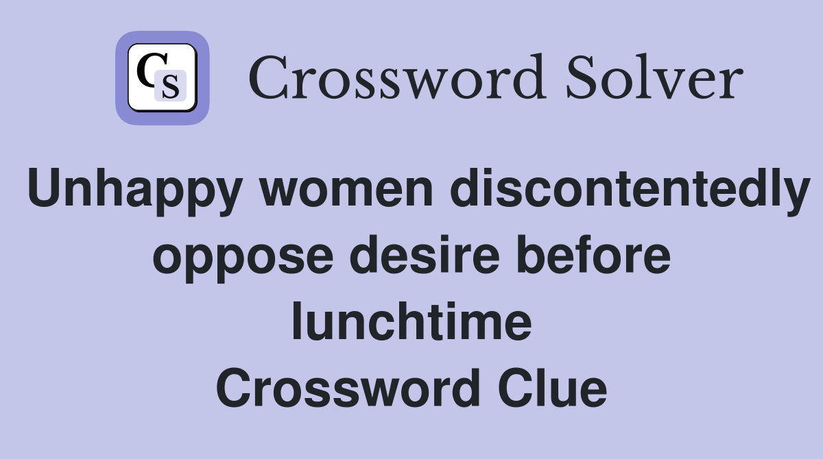 Unhappy women discontentedly oppose desire before lunchtime Crossword Clue
