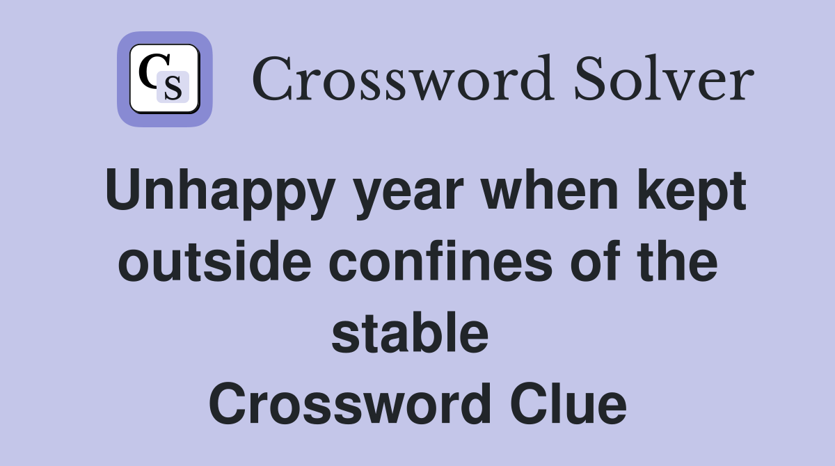 Unhappy year when kept outside confines of the stable  Crossword Clue