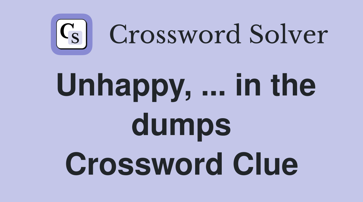 Unhappy, ... in the dumps Crossword Clue