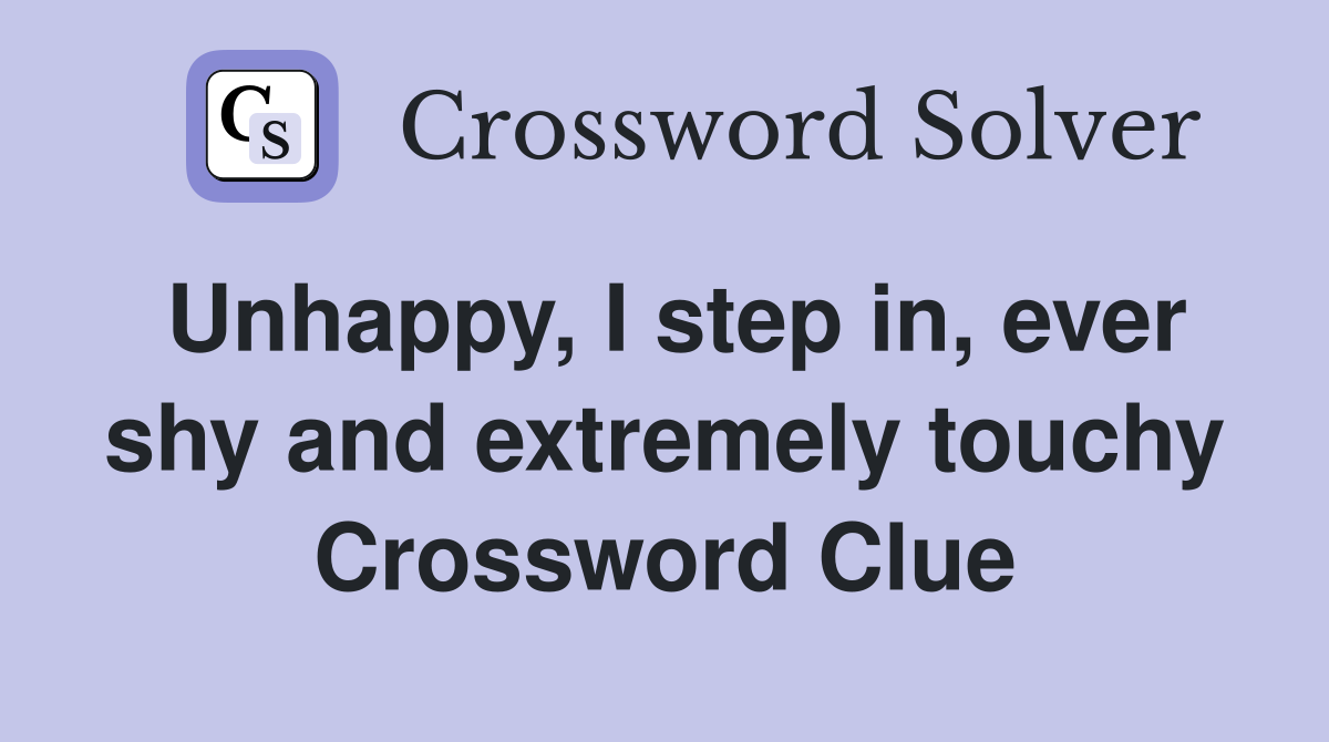 Unhappy, I step in, ever shy and extremely touchy Crossword Clue