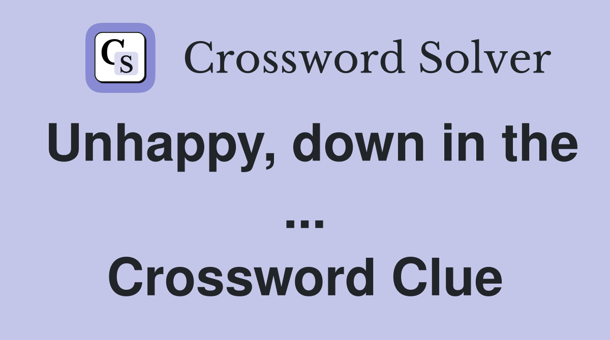 Unhappy, down in the ... Crossword Clue