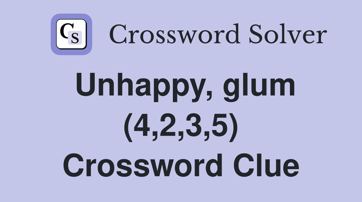 Unhappy, glum (4,2,3,5) Crossword Clue