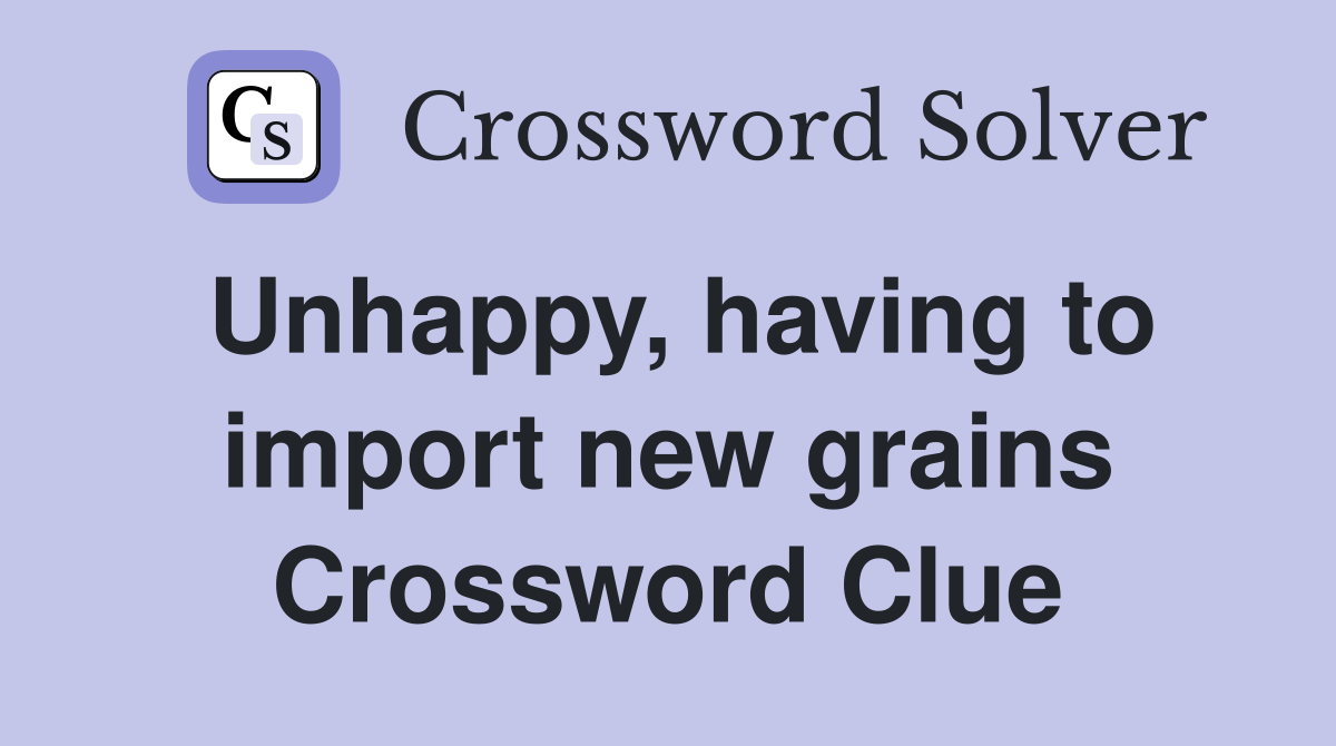 Unhappy, having to import new grains Crossword Clue