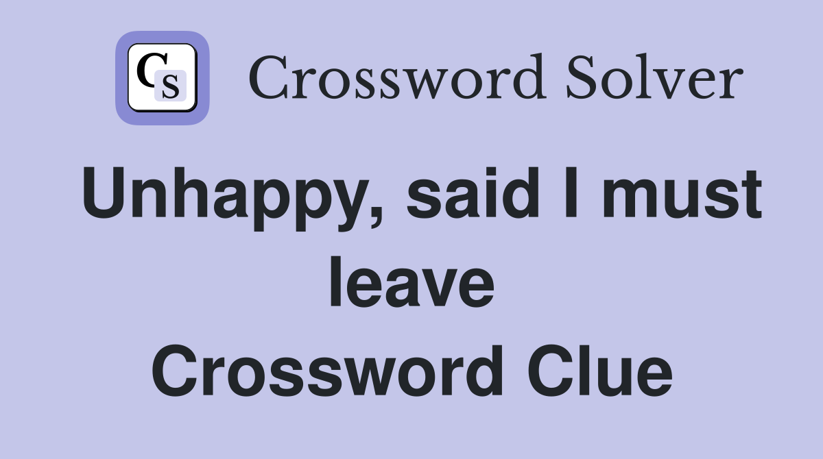 Unhappy, said I must leave Crossword Clue