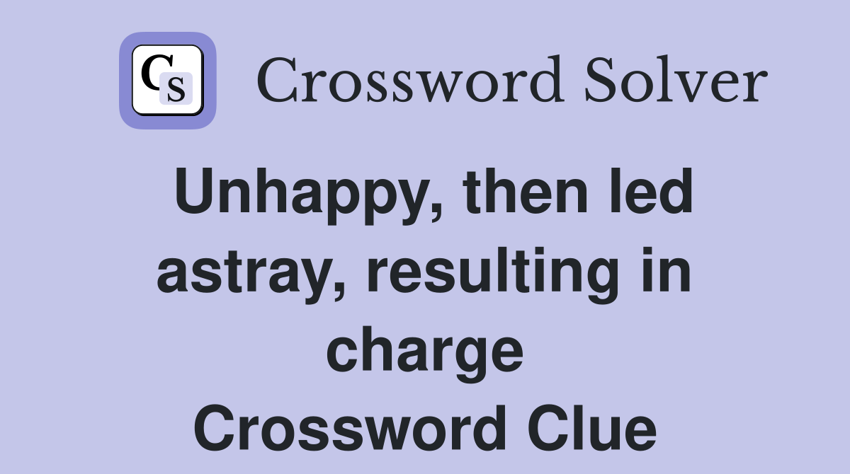 Unhappy, then led astray, resulting in charge Crossword Clue