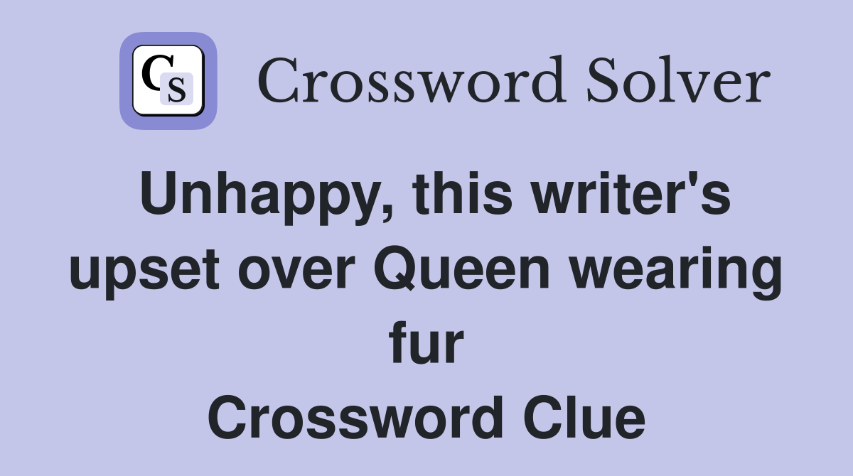 Unhappy, this writer's upset over Queen wearing fur Crossword Clue