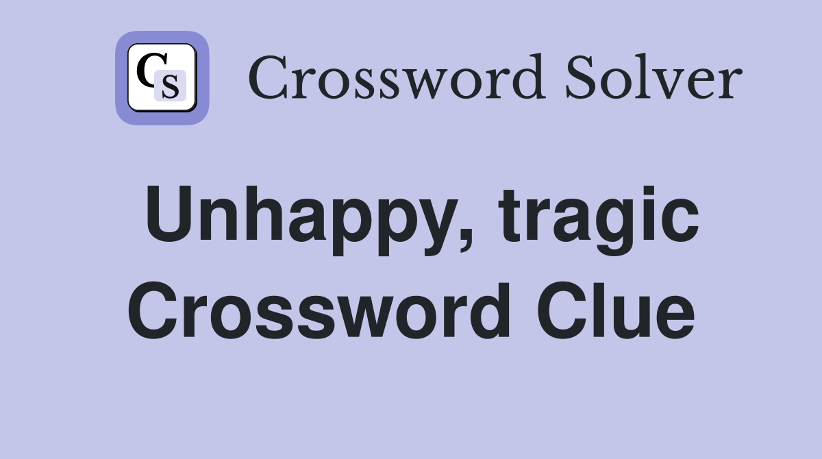 Unhappy, tragic Crossword Clue
