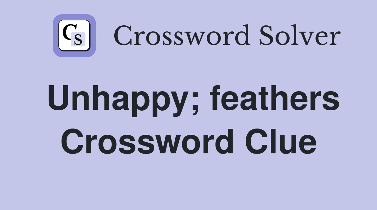 Unhappy; feathers Crossword Clue