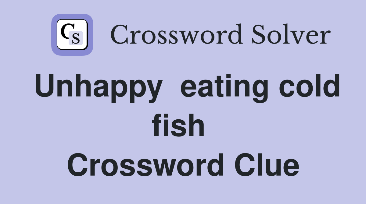 Unhappy  eating cold fish  Crossword Clue