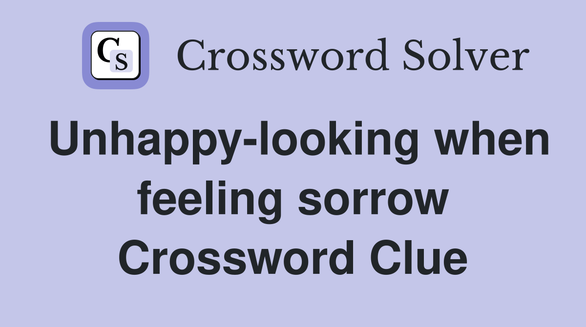 Unhappy-looking when feeling sorrow Crossword Clue