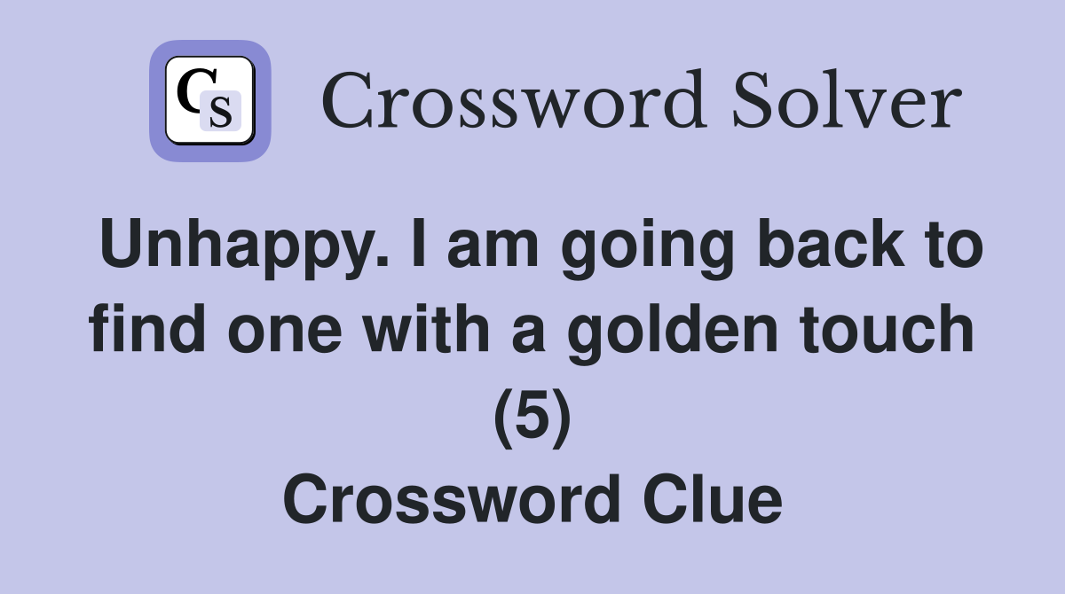 Unhappy. I am going back to find one with a golden touch (5) Crossword Clue
