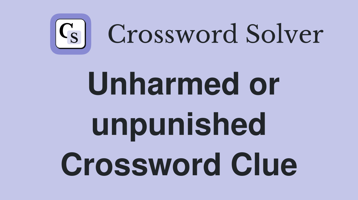 Unharmed or unpunished Crossword Clue