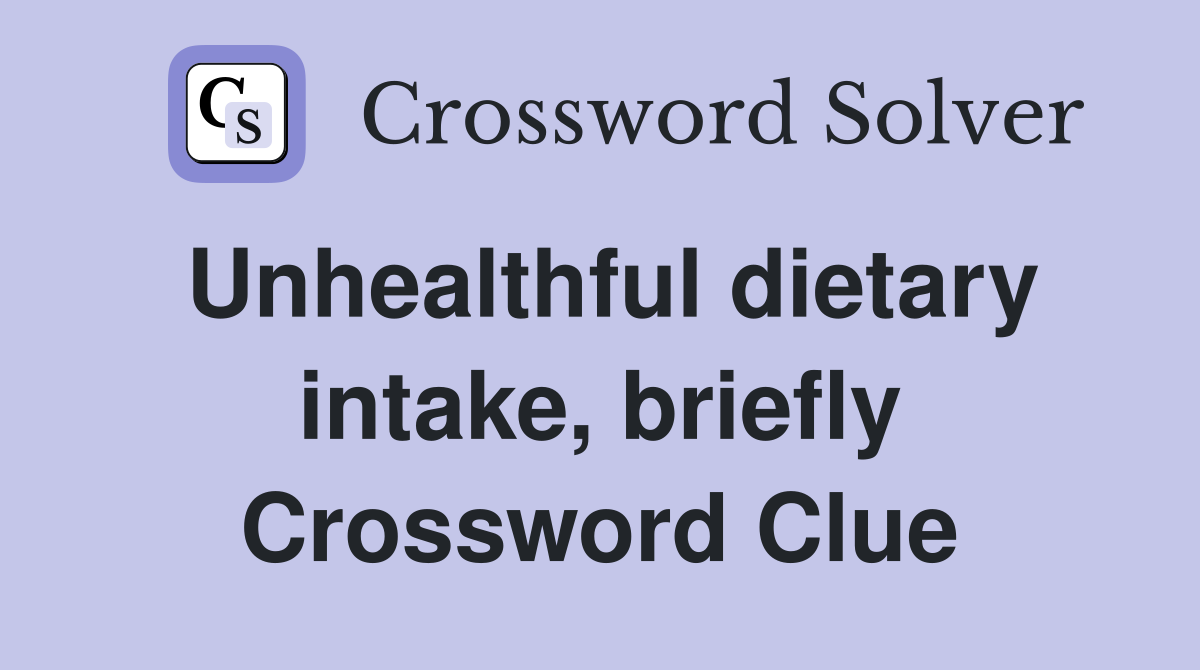 Unhealthful dietary intake, briefly Crossword Clue