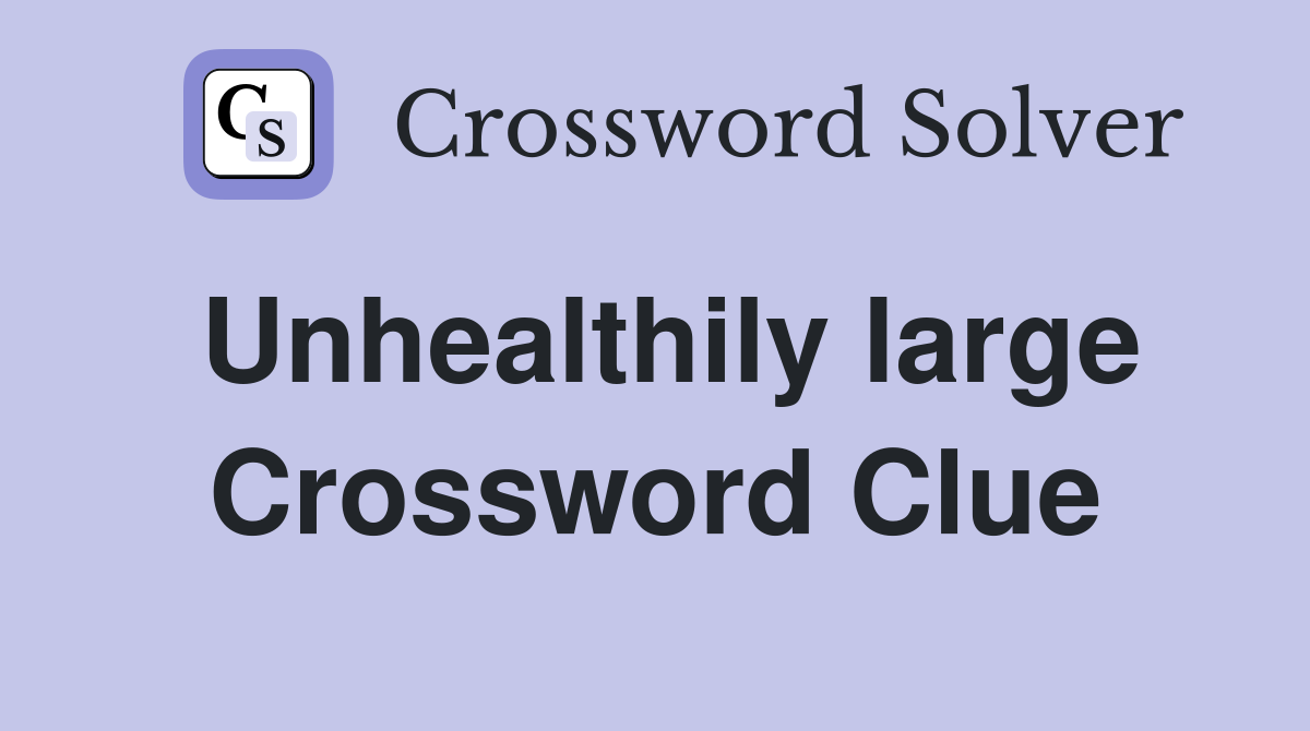 Unhealthily large Crossword Clue