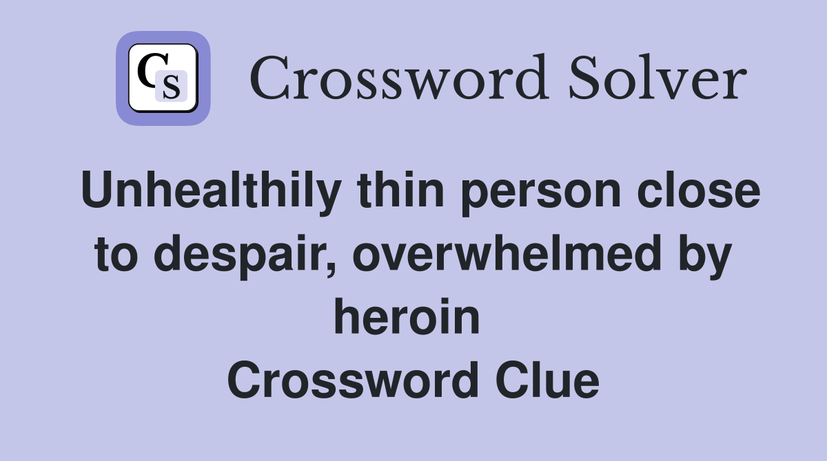 Unhealthily thin person close to despair, overwhelmed by heroin  Crossword Clue