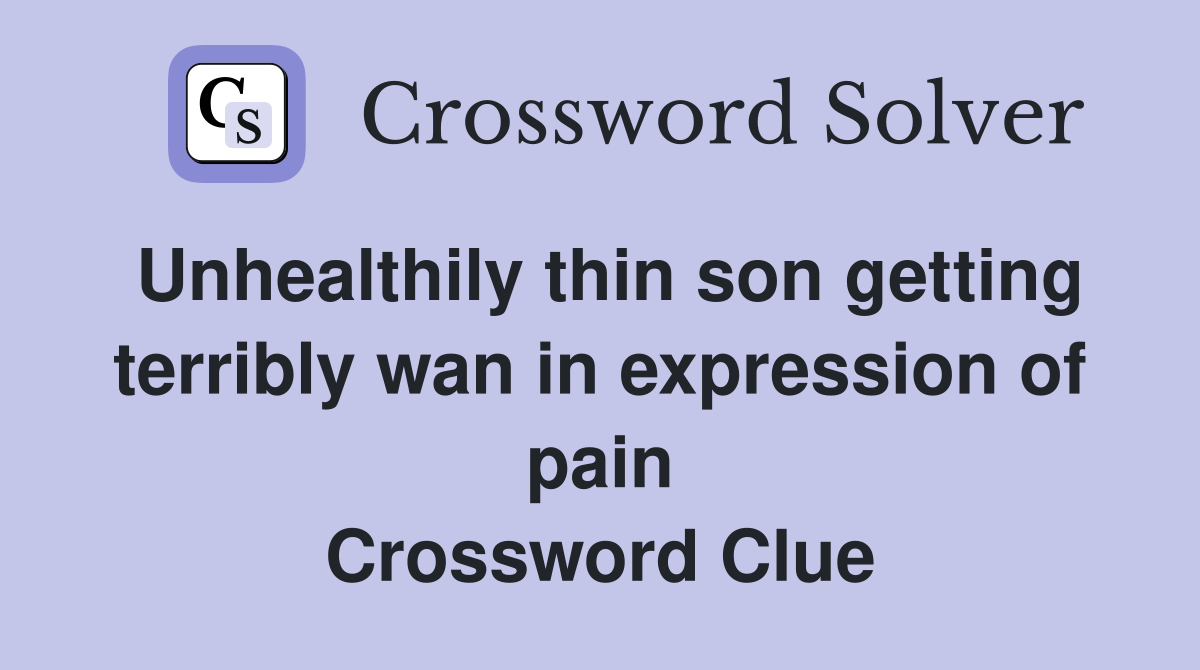 Unhealthily thin son getting terribly wan in expression of pain Crossword Clue
