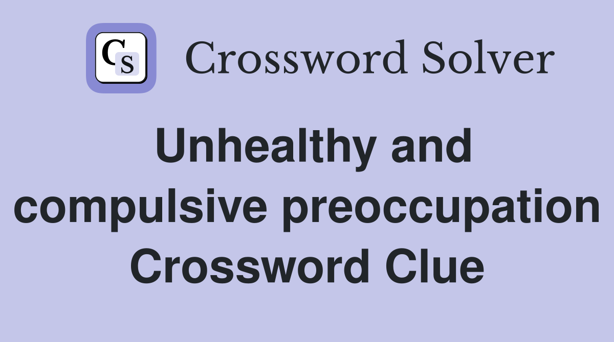 Unhealthy and compulsive preoccupation Crossword Clue