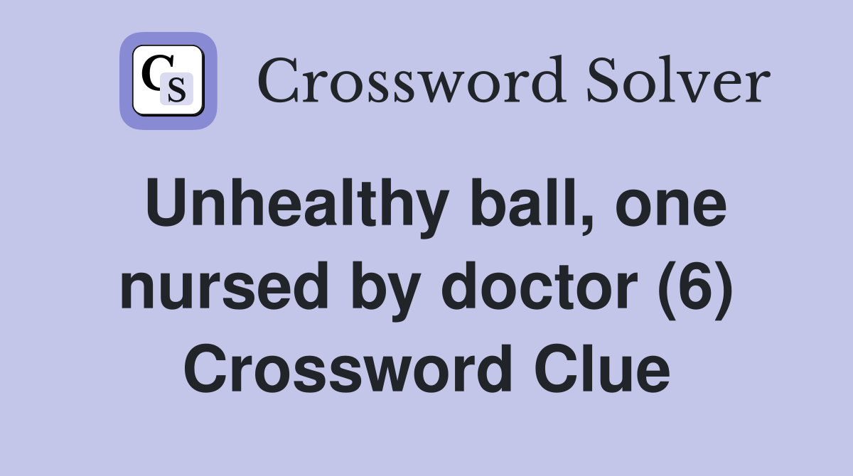 Unhealthy ball, one nursed by doctor (6) Crossword Clue