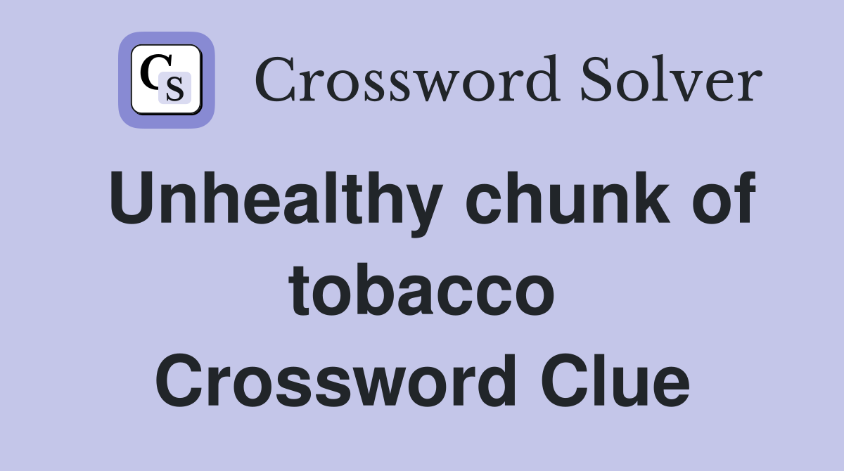 Unhealthy chunk of tobacco Crossword Clue