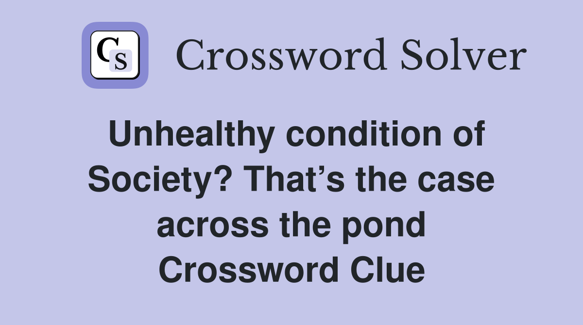 Unhealthy condition of Society? That’s the case across the pond Crossword Clue