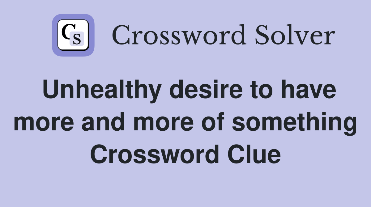 Unhealthy desire to have more and more of something Crossword Clue