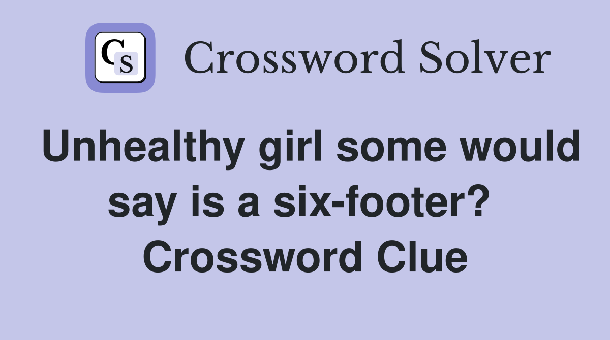 Unhealthy girl some would say is a six-footer?  Crossword Clue