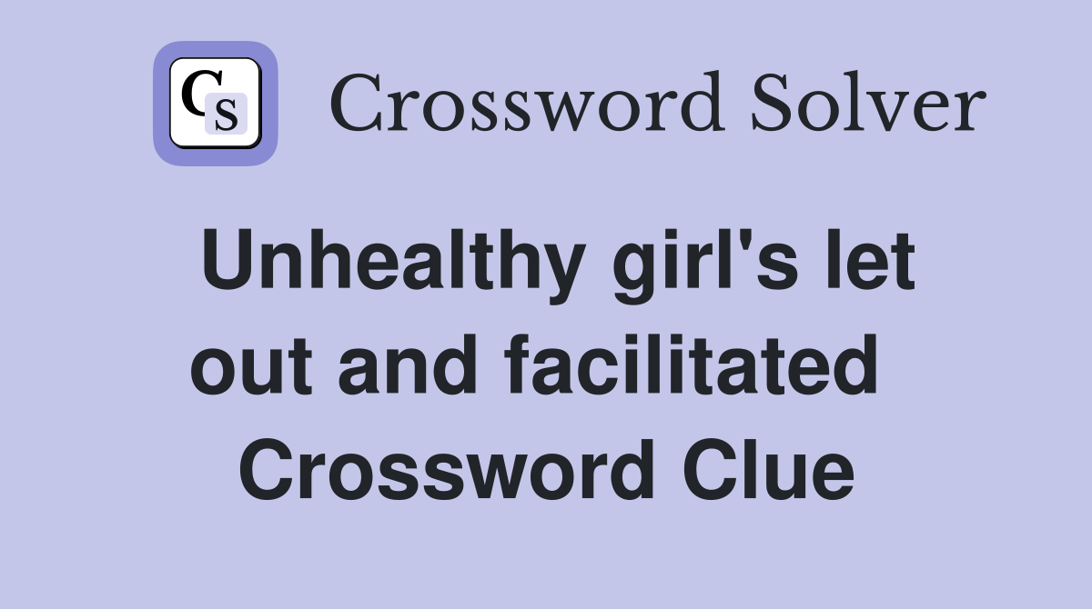 Unhealthy girl's let out and facilitated  Crossword Clue