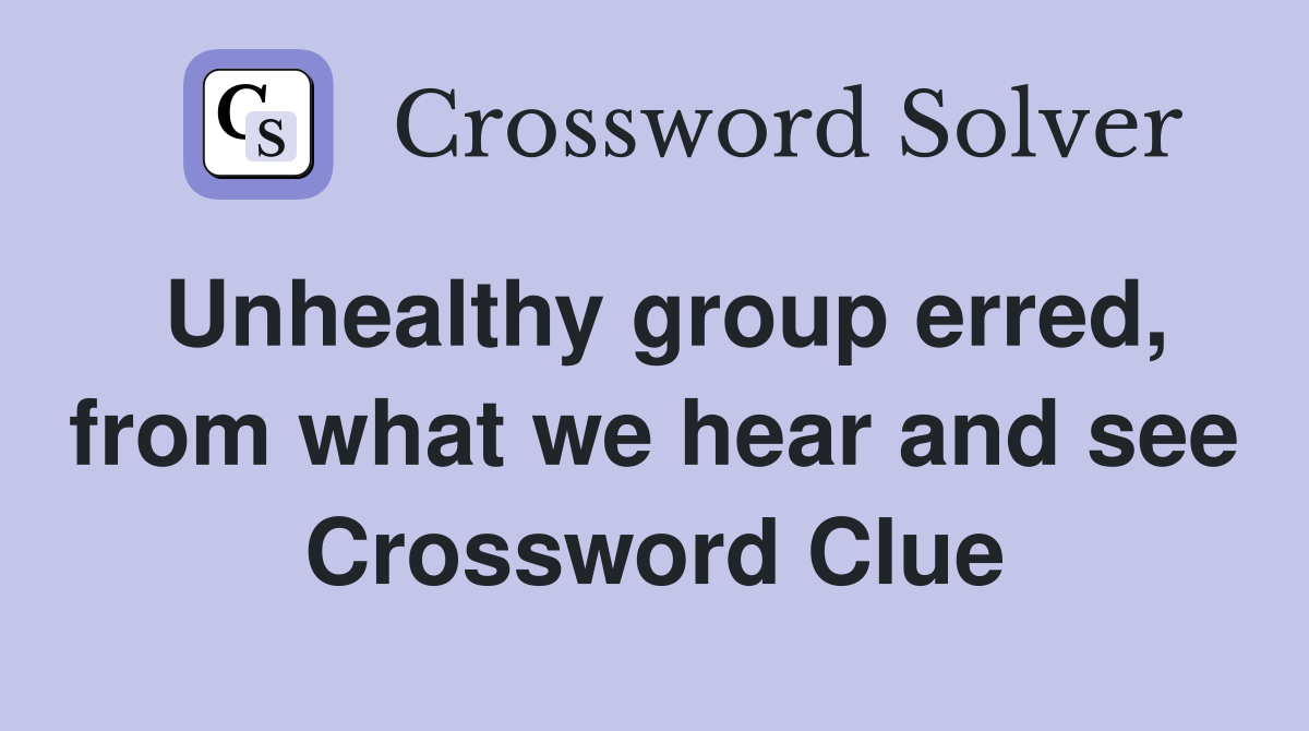 Unhealthy group erred, from what we hear and see Crossword Clue