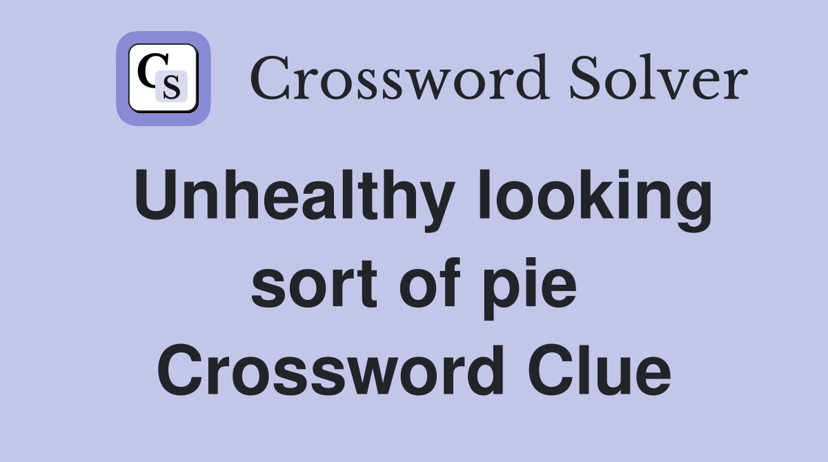 Unhealthy looking sort of pie Crossword Clue