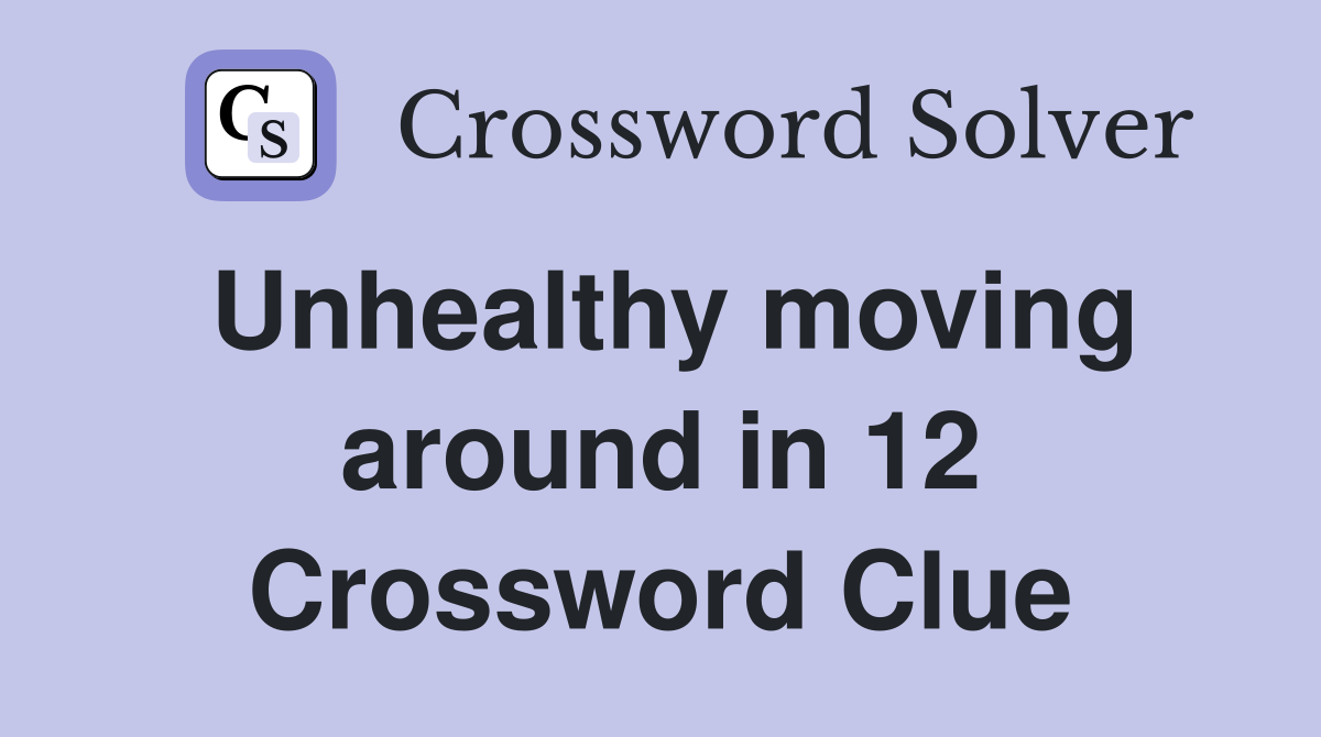 Unhealthy moving around in 12 Crossword Clue